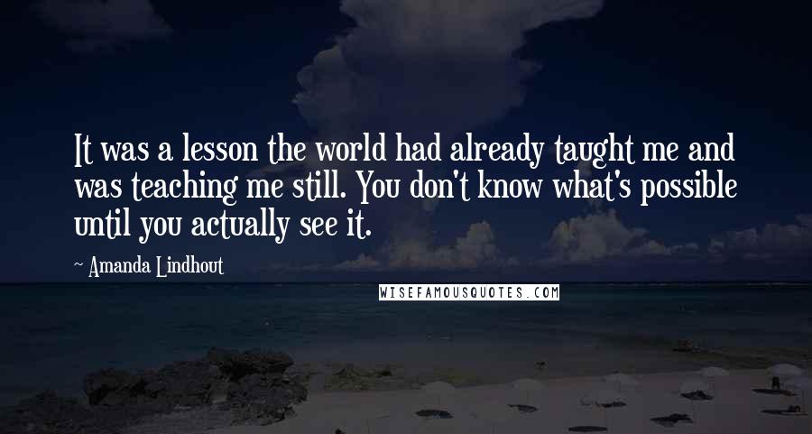 Amanda Lindhout Quotes: It was a lesson the world had already taught me and was teaching me still. You don't know what's possible until you actually see it.