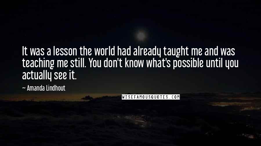 Amanda Lindhout Quotes: It was a lesson the world had already taught me and was teaching me still. You don't know what's possible until you actually see it.