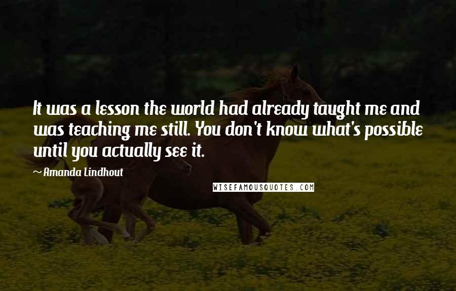 Amanda Lindhout Quotes: It was a lesson the world had already taught me and was teaching me still. You don't know what's possible until you actually see it.