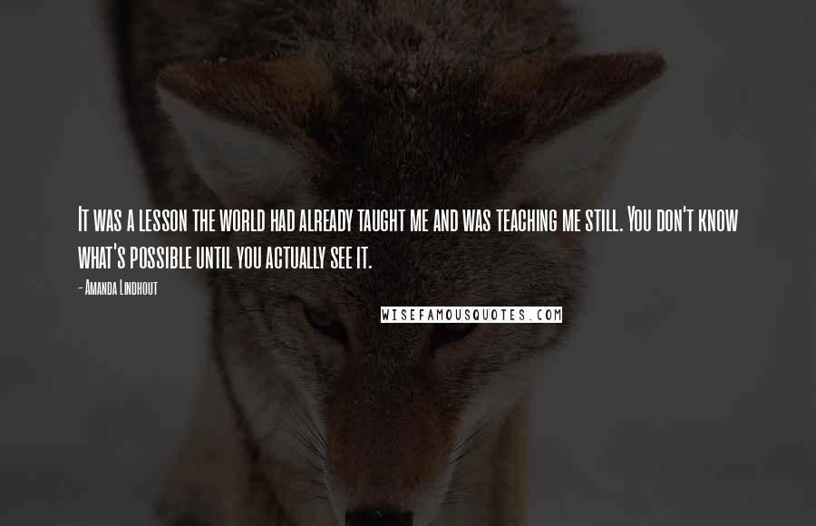 Amanda Lindhout Quotes: It was a lesson the world had already taught me and was teaching me still. You don't know what's possible until you actually see it.