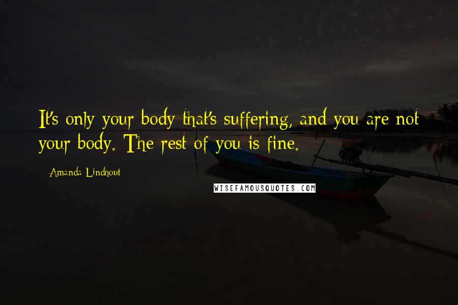 Amanda Lindhout Quotes: It's only your body that's suffering, and you are not your body. The rest of you is fine.