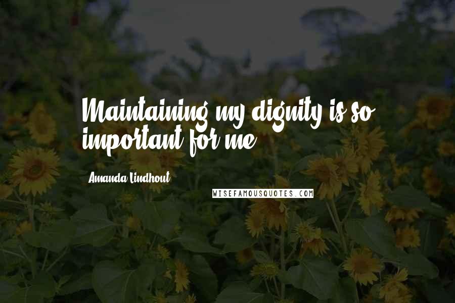Amanda Lindhout Quotes: Maintaining my dignity is so important for me.