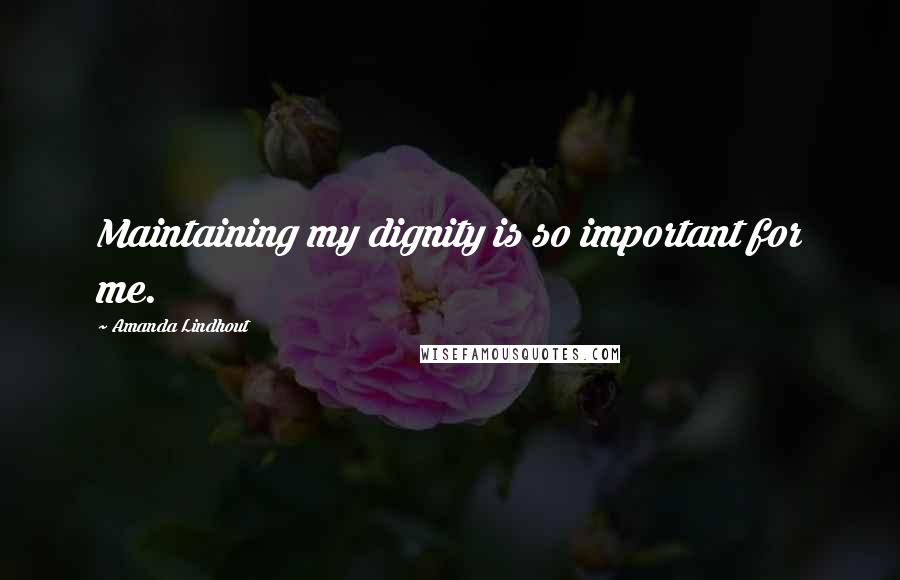 Amanda Lindhout Quotes: Maintaining my dignity is so important for me.