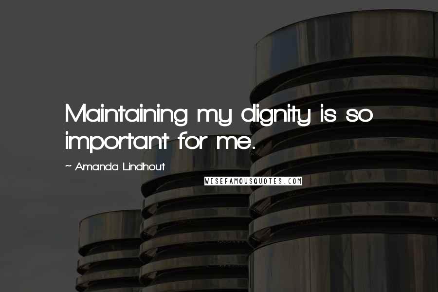 Amanda Lindhout Quotes: Maintaining my dignity is so important for me.
