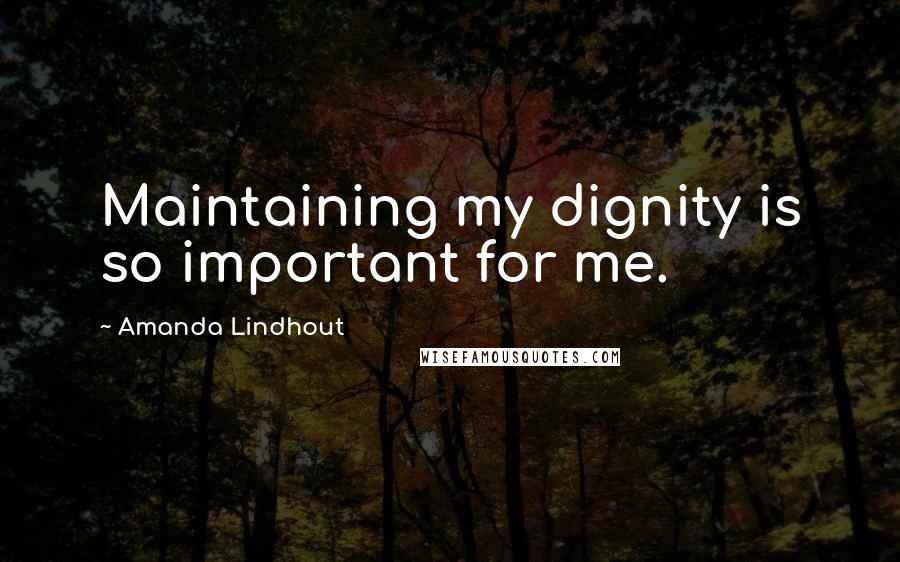 Amanda Lindhout Quotes: Maintaining my dignity is so important for me.