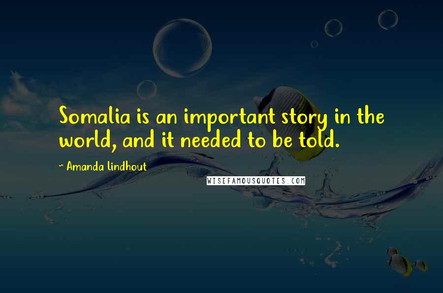 Amanda Lindhout Quotes: Somalia is an important story in the world, and it needed to be told.