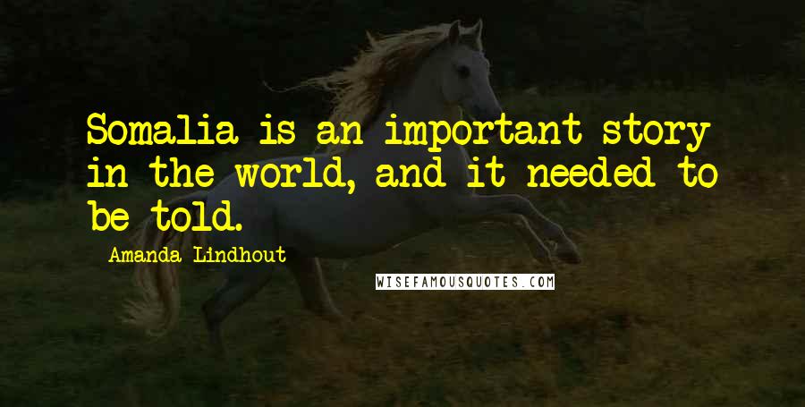 Amanda Lindhout Quotes: Somalia is an important story in the world, and it needed to be told.
