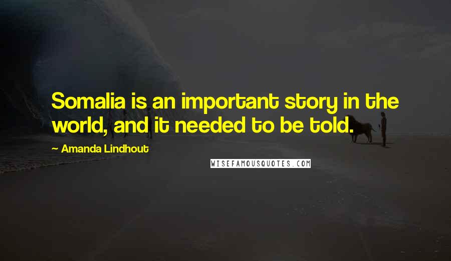Amanda Lindhout Quotes: Somalia is an important story in the world, and it needed to be told.