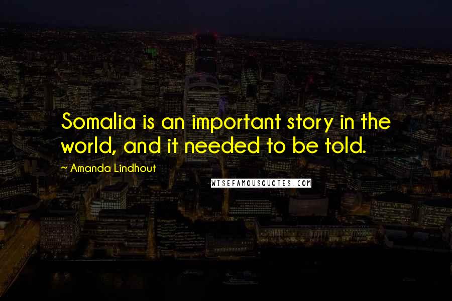 Amanda Lindhout Quotes: Somalia is an important story in the world, and it needed to be told.