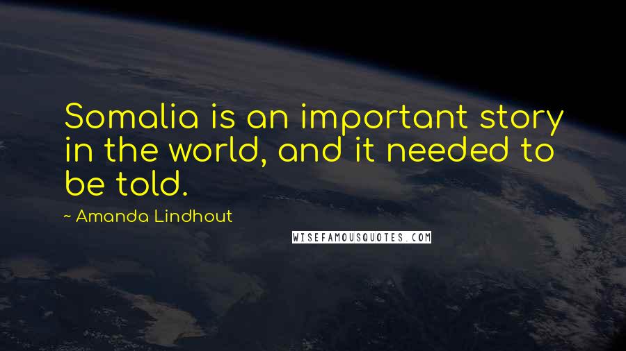 Amanda Lindhout Quotes: Somalia is an important story in the world, and it needed to be told.