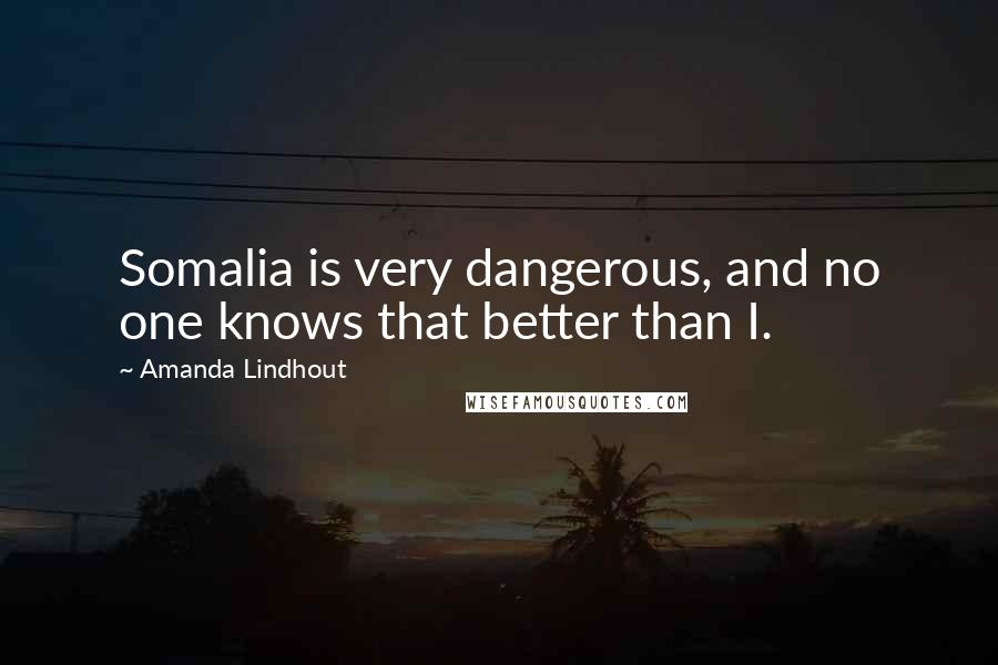 Amanda Lindhout Quotes: Somalia is very dangerous, and no one knows that better than I.