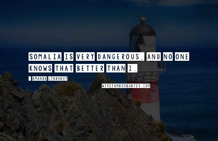 Amanda Lindhout Quotes: Somalia is very dangerous, and no one knows that better than I.