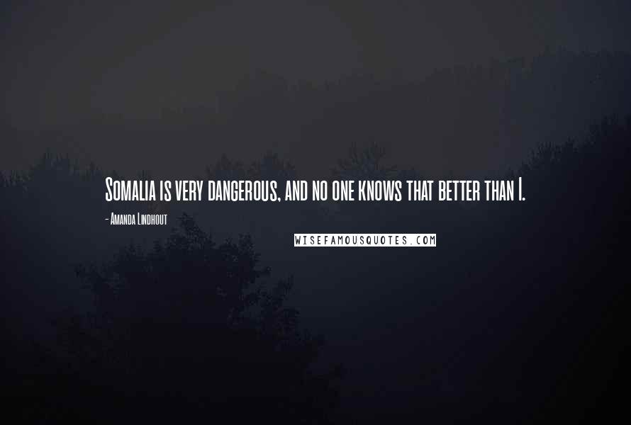 Amanda Lindhout Quotes: Somalia is very dangerous, and no one knows that better than I.