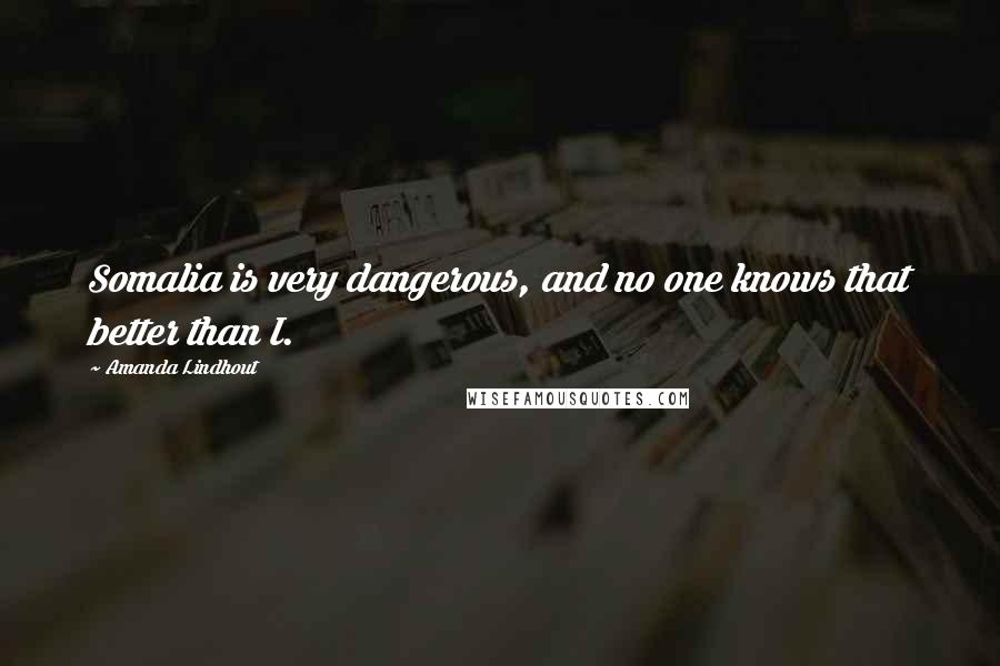 Amanda Lindhout Quotes: Somalia is very dangerous, and no one knows that better than I.