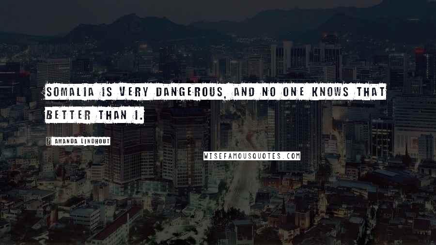 Amanda Lindhout Quotes: Somalia is very dangerous, and no one knows that better than I.