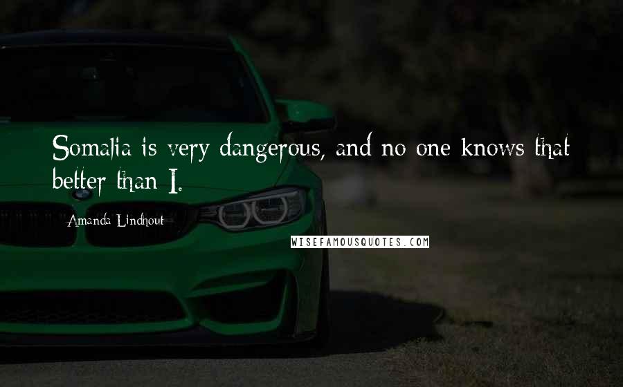 Amanda Lindhout Quotes: Somalia is very dangerous, and no one knows that better than I.