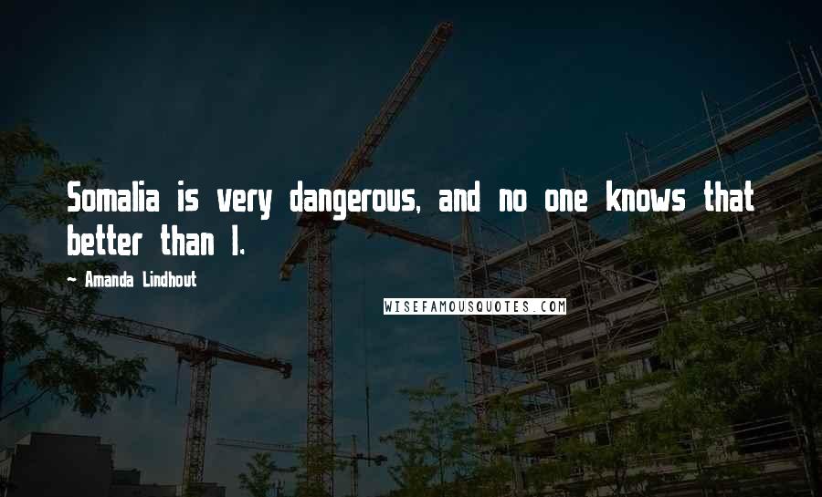 Amanda Lindhout Quotes: Somalia is very dangerous, and no one knows that better than I.