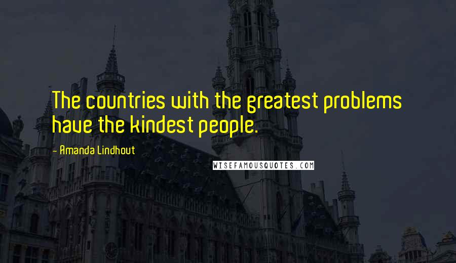 Amanda Lindhout Quotes: The countries with the greatest problems have the kindest people.