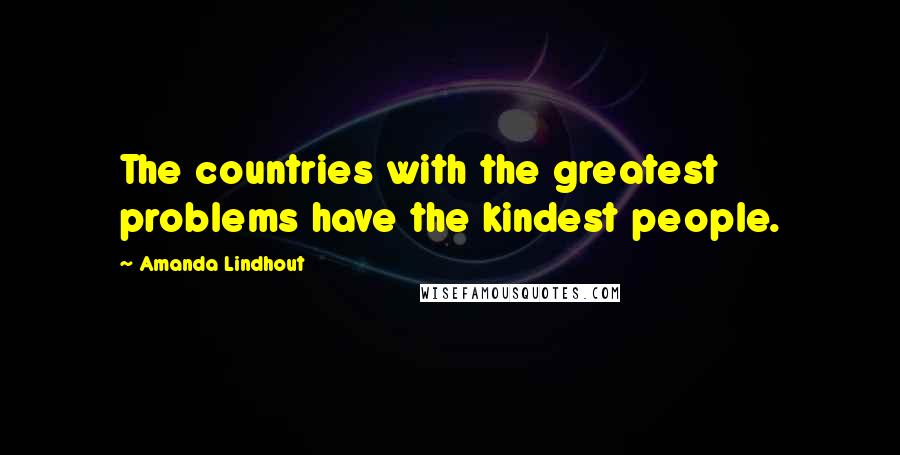 Amanda Lindhout Quotes: The countries with the greatest problems have the kindest people.