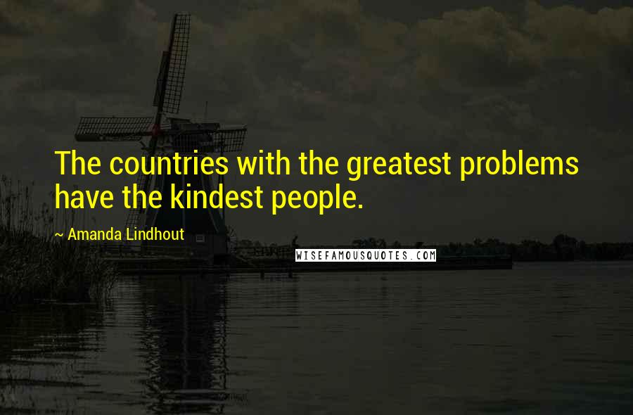 Amanda Lindhout Quotes: The countries with the greatest problems have the kindest people.