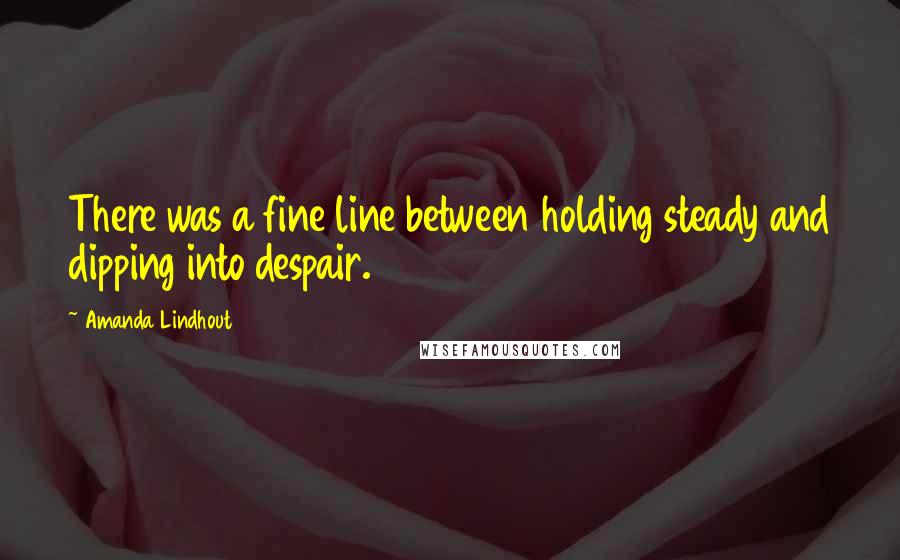 Amanda Lindhout Quotes: There was a fine line between holding steady and dipping into despair.