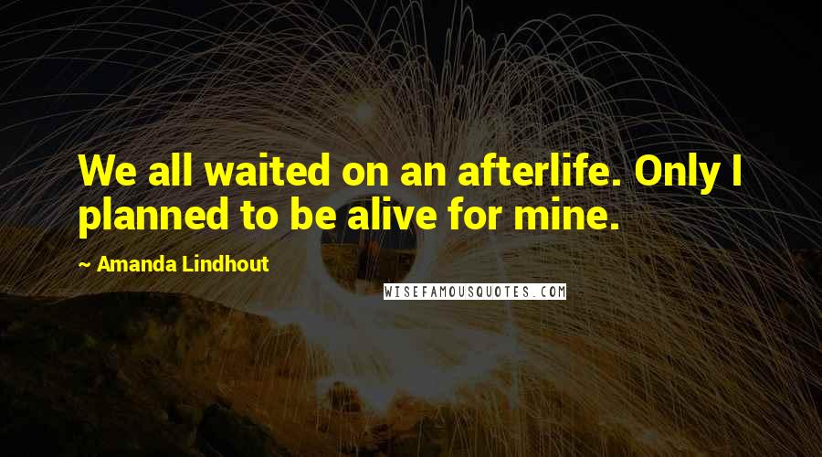 Amanda Lindhout Quotes: We all waited on an afterlife. Only I planned to be alive for mine.
