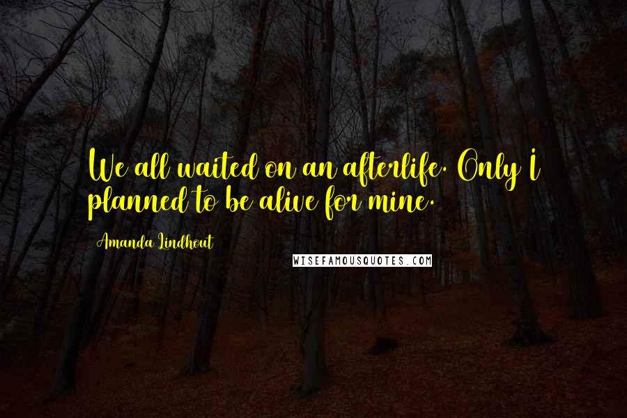 Amanda Lindhout Quotes: We all waited on an afterlife. Only I planned to be alive for mine.