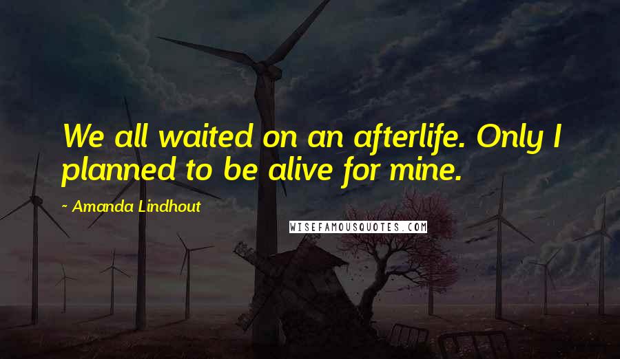 Amanda Lindhout Quotes: We all waited on an afterlife. Only I planned to be alive for mine.