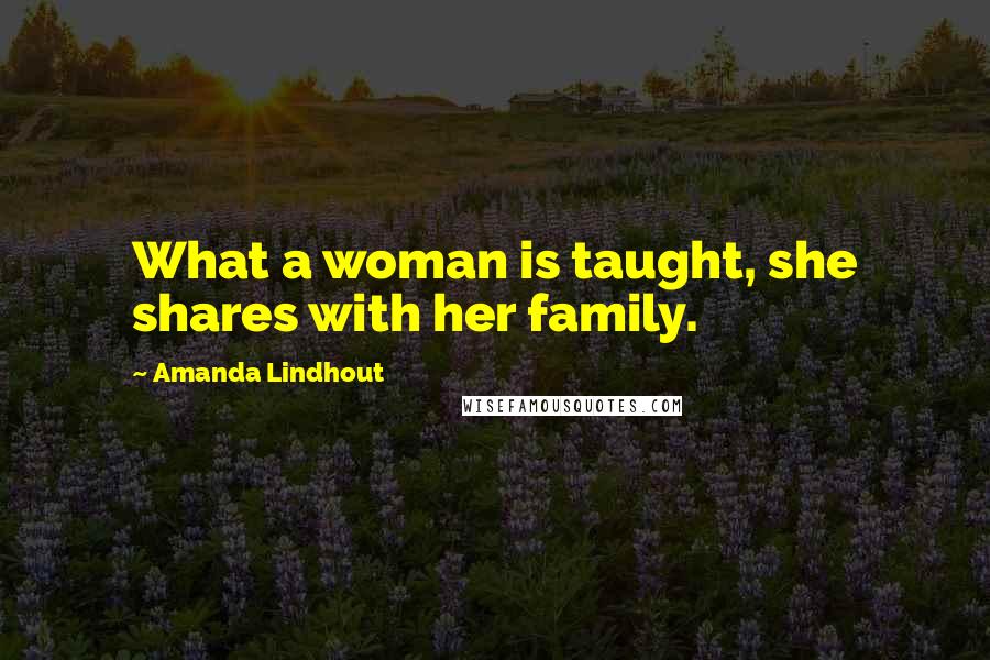 Amanda Lindhout Quotes: What a woman is taught, she shares with her family.