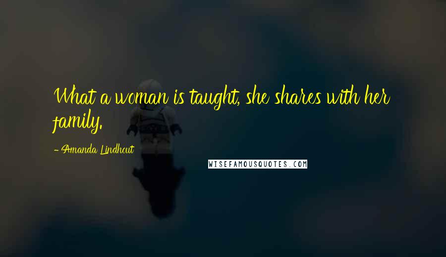 Amanda Lindhout Quotes: What a woman is taught, she shares with her family.