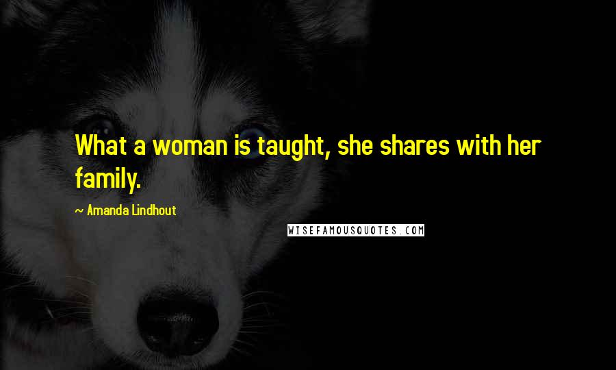 Amanda Lindhout Quotes: What a woman is taught, she shares with her family.