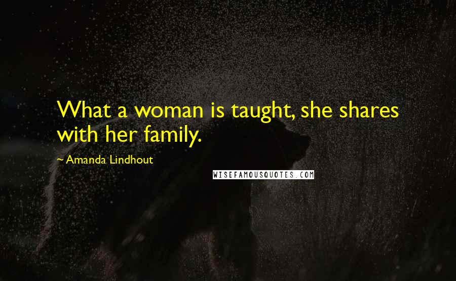 Amanda Lindhout Quotes: What a woman is taught, she shares with her family.