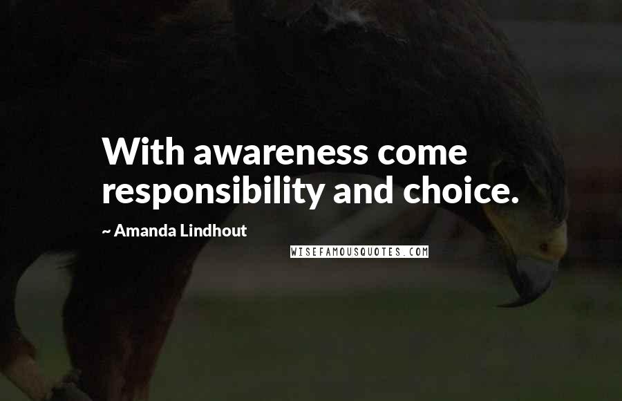 Amanda Lindhout Quotes: With awareness come responsibility and choice.