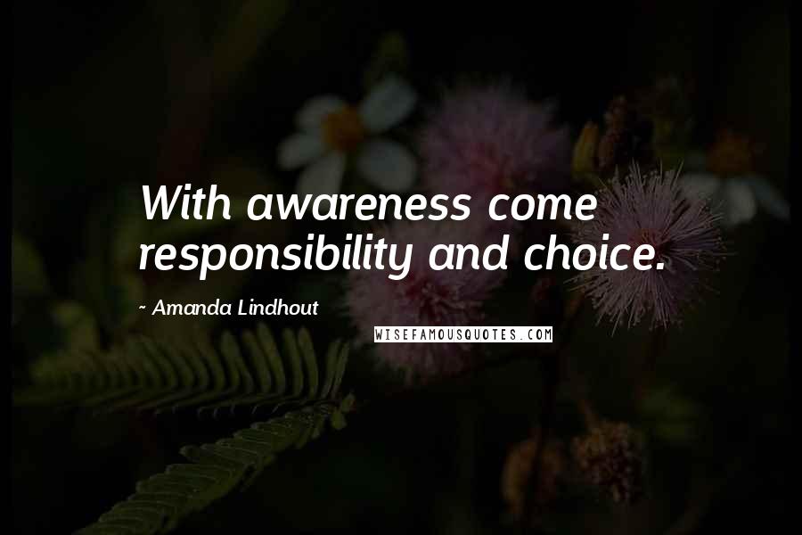 Amanda Lindhout Quotes: With awareness come responsibility and choice.