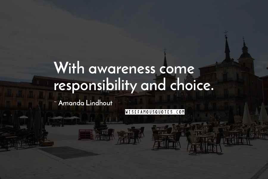 Amanda Lindhout Quotes: With awareness come responsibility and choice.