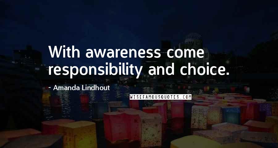 Amanda Lindhout Quotes: With awareness come responsibility and choice.