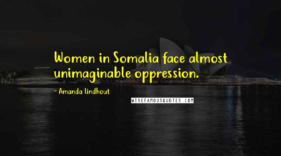Amanda Lindhout Quotes: Women in Somalia face almost unimaginable oppression.