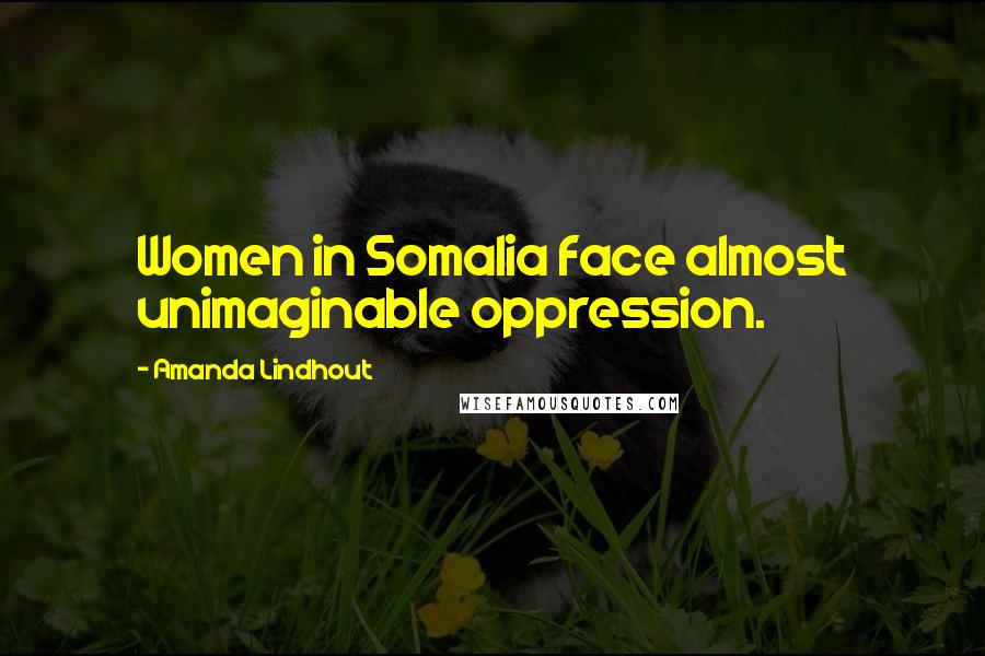Amanda Lindhout Quotes: Women in Somalia face almost unimaginable oppression.