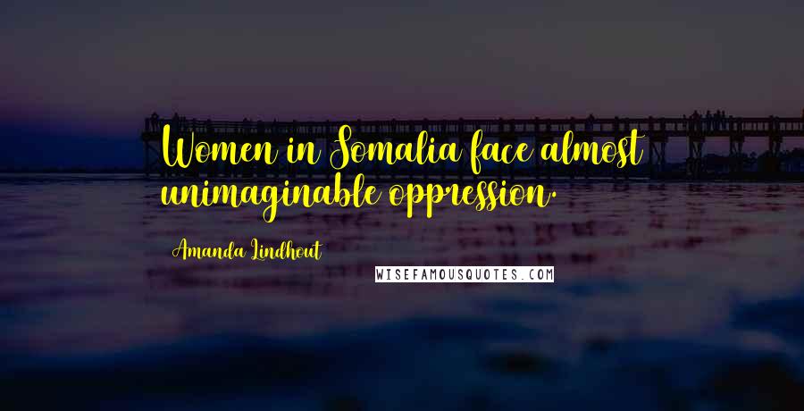 Amanda Lindhout Quotes: Women in Somalia face almost unimaginable oppression.