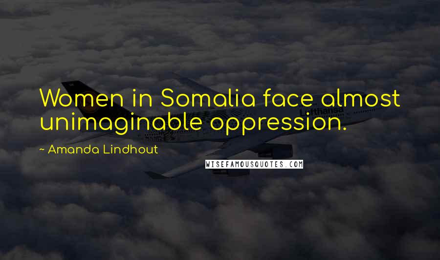 Amanda Lindhout Quotes: Women in Somalia face almost unimaginable oppression.