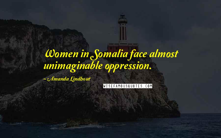 Amanda Lindhout Quotes: Women in Somalia face almost unimaginable oppression.