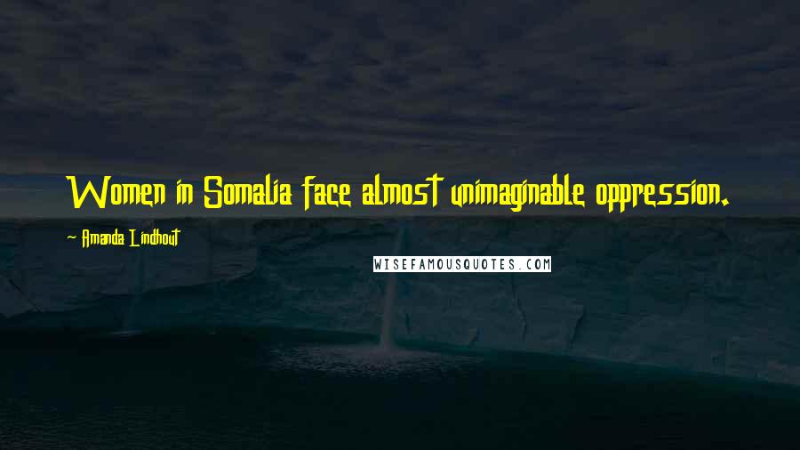 Amanda Lindhout Quotes: Women in Somalia face almost unimaginable oppression.