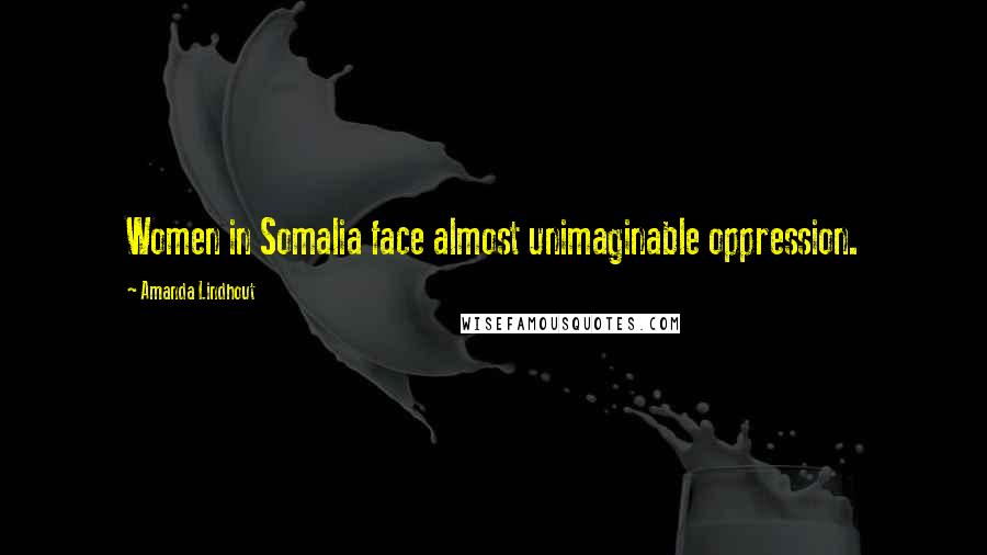 Amanda Lindhout Quotes: Women in Somalia face almost unimaginable oppression.