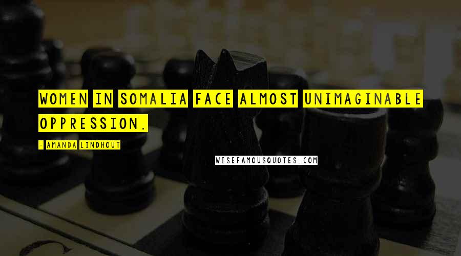 Amanda Lindhout Quotes: Women in Somalia face almost unimaginable oppression.