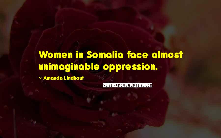 Amanda Lindhout Quotes: Women in Somalia face almost unimaginable oppression.