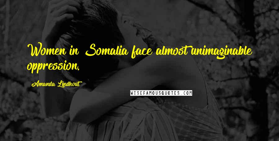 Amanda Lindhout Quotes: Women in Somalia face almost unimaginable oppression.