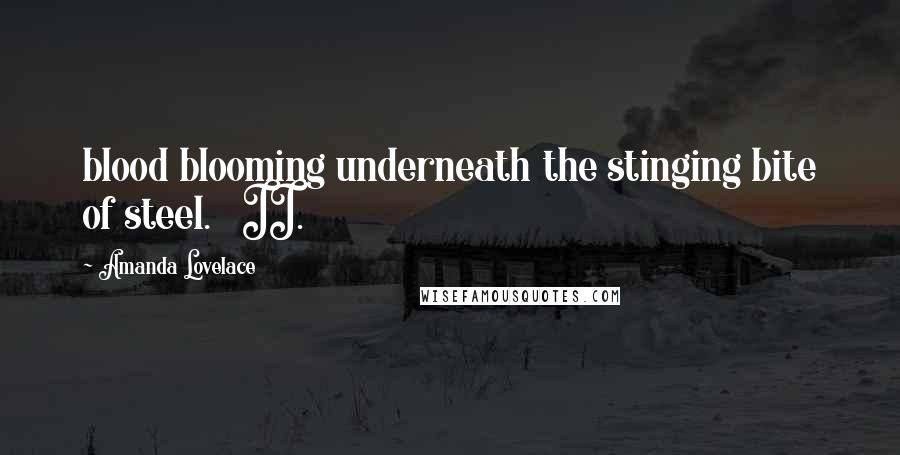 Amanda Lovelace Quotes: blood blooming underneath the stinging bite of steel. II.