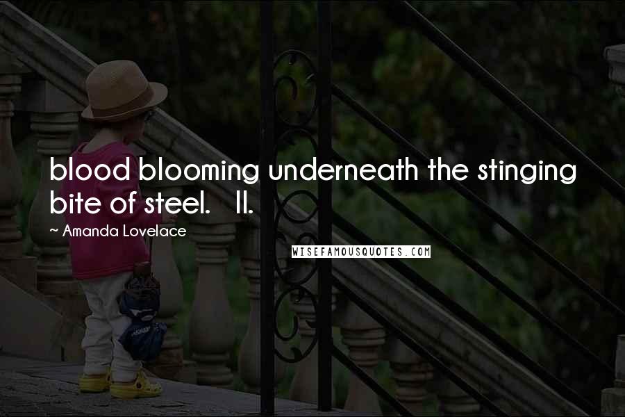 Amanda Lovelace Quotes: blood blooming underneath the stinging bite of steel. II.