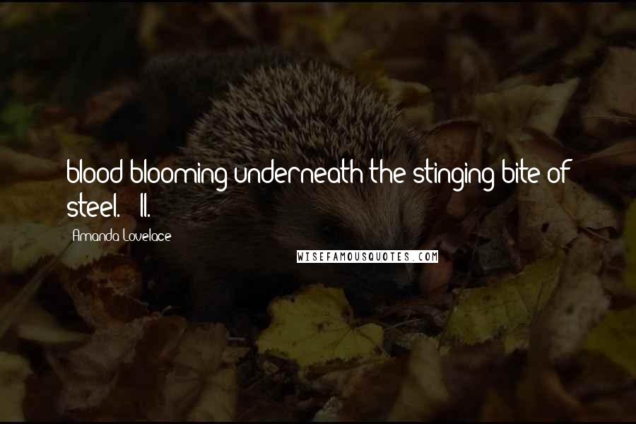 Amanda Lovelace Quotes: blood blooming underneath the stinging bite of steel. II.