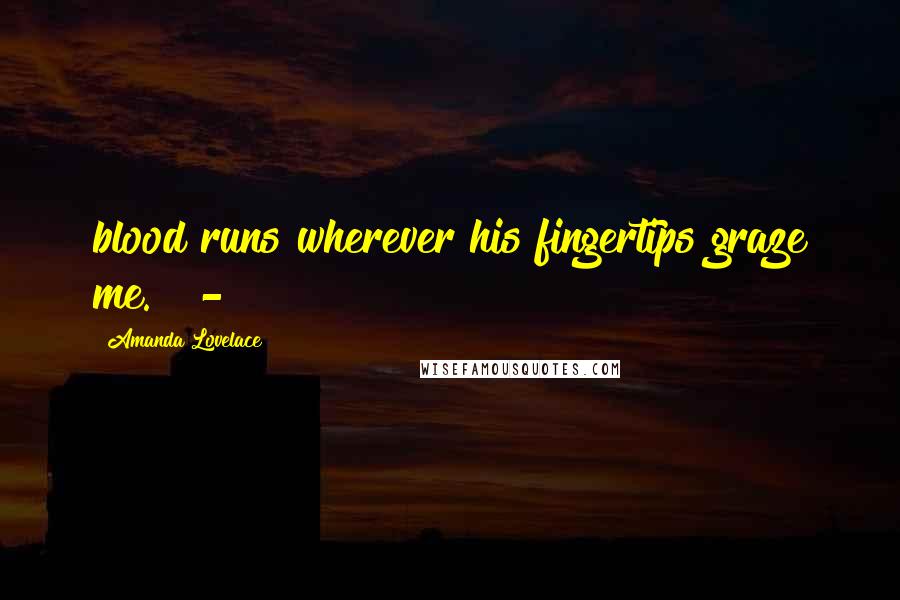 Amanda Lovelace Quotes: blood runs wherever his fingertips graze me. -